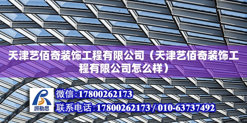 天津艺佰奇装饰工程有限公司（天津艺佰奇装饰工程有限公司怎么样） 全国钢结构厂