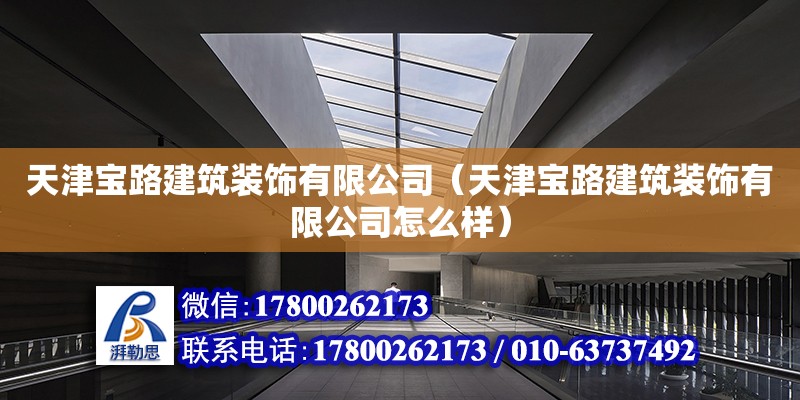 天津宝路建筑装饰有限公司（天津宝路建筑装饰有限公司怎么样） 全国钢结构厂