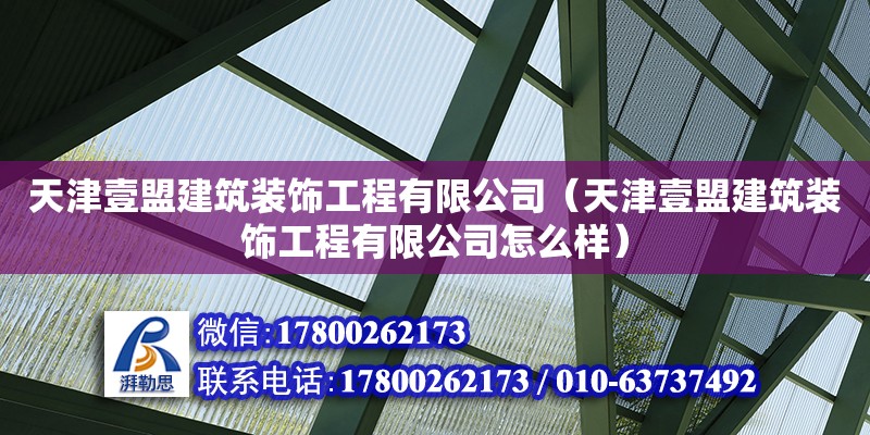 天津壹盟建筑装饰工程有限公司（天津壹盟建筑装饰工程有限公司怎么样） 全国钢结构厂