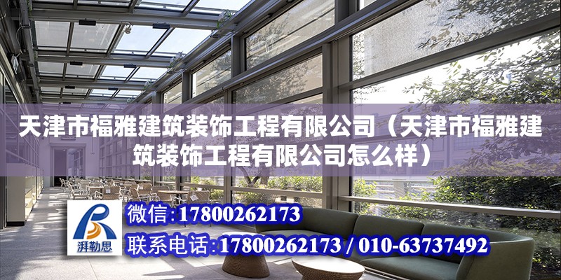 天津市福雅建筑装饰工程有限公司（天津市福雅建筑装饰工程有限公司怎么样） 全国钢结构厂