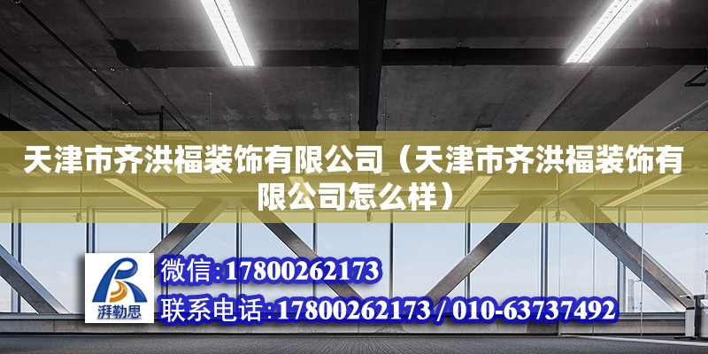 天津市齐洪福装饰有限公司（天津市齐洪福装饰有限公司怎么样） 全国钢结构厂