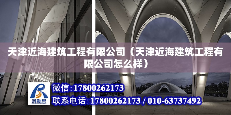 天津近海建筑工程有限公司（天津近海建筑工程有限公司怎么样） 全国钢结构厂