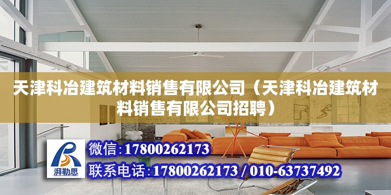 天津科冶建筑材料销售有限公司（天津科冶建筑材料销售有限公司招聘） 全国钢结构厂