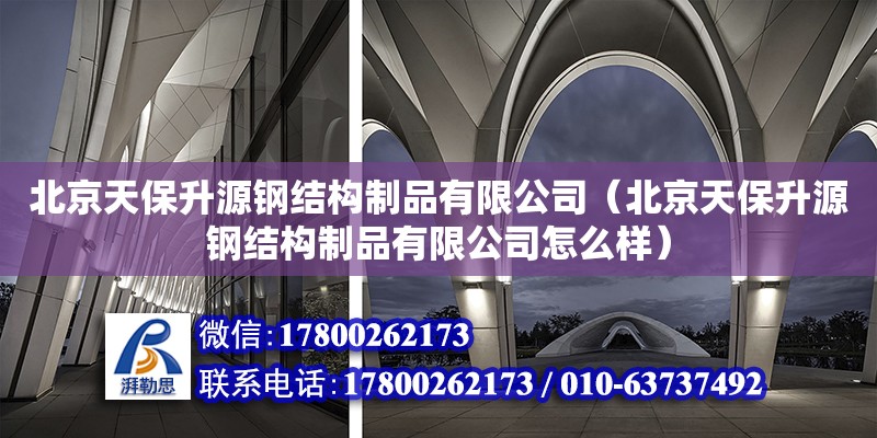 北京天保升源钢结构制品有限公司（北京天保升源钢结构制品有限公司怎么样） 全国钢结构厂