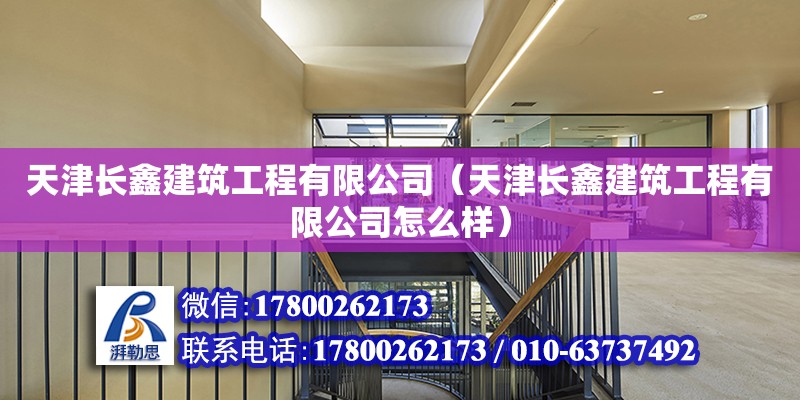 天津长鑫建筑工程有限公司（天津长鑫建筑工程有限公司怎么样） 全国钢结构厂