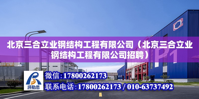 北京三合立业钢结构工程有限公司（北京三合立业钢结构工程有限公司招聘）