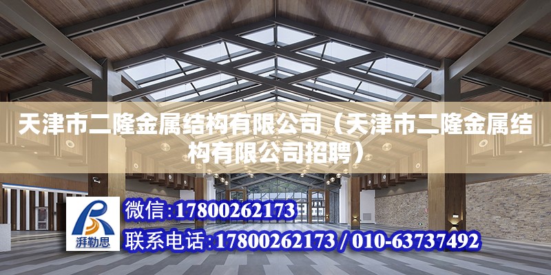 天津市二隆金属结构有限公司（天津市二隆金属结构有限公司招聘） 全国钢结构厂