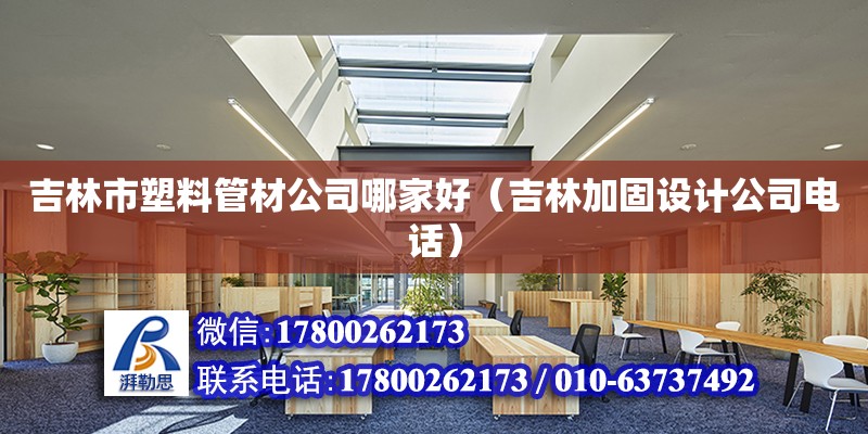 吉林市塑料管材公司哪家好（吉林加固设计公司电话）