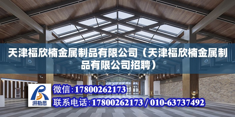 天津福欣楠金属制品有限公司（天津福欣楠金属制品有限公司招聘）