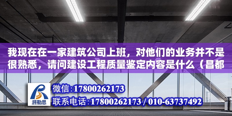 我现在在一家建筑公司上班，对他们的业务并不是很熟悉，请问建设工程质量鉴定内容是什么（昌都有几家装修公司） 北京网架设计