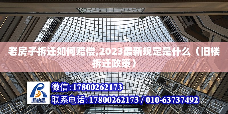 老房子拆迁如何赔偿,2023最新规定是什么（旧楼拆迁政策）