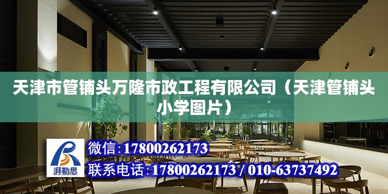 天津市管铺头万隆市政工程有限公司（天津管铺头小学图片） 全国钢结构厂