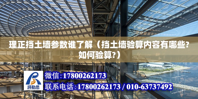 理正挡土墙参数谁了解（挡土墙验算内容有哪些?如何验算?）