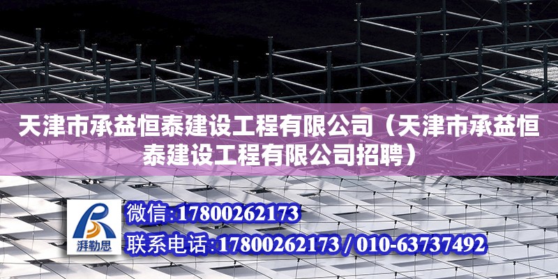 天津市承益恒泰建设工程有限公司（天津市承益恒泰建设工程有限公司招聘） 全国钢结构厂