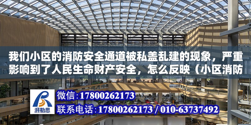 我们小区的消防安全通道被私盖乱建的现象，严重影响到了人民生命财产安全，怎么反映（小区消防楼梯占用举报电话）