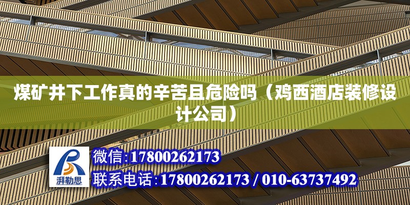 煤矿井下工作真的辛苦且危险吗（鸡西酒店装修设计公司）