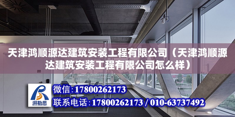 天津鸿顺源达建筑安装工程有限公司（天津鸿顺源达建筑安装工程有限公司怎么样） 全国钢结构厂