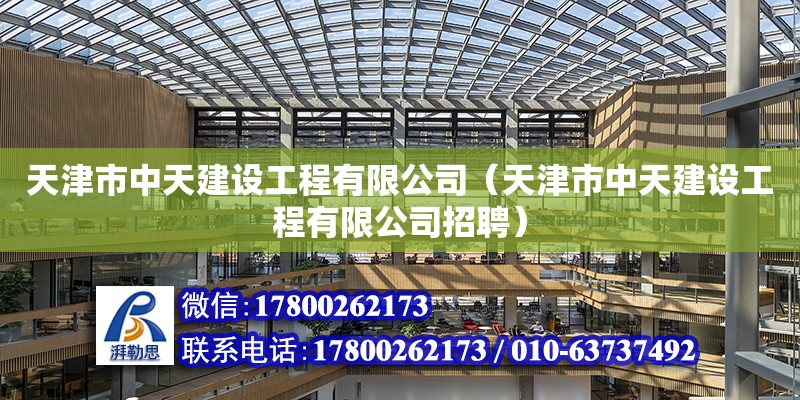 天津市中天建设工程有限公司（天津市中天建设工程有限公司招聘） 全国钢结构厂