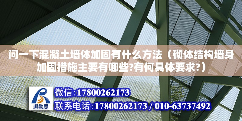 问一下混凝土墙体加固有什么方法（砌体结构墙身加固措施主要有哪些?有何具体要求?）