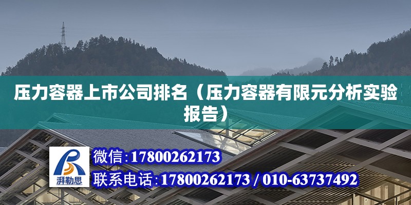 压力容器上市公司排名（压力容器有限元分析实验报告） 北京加固设计