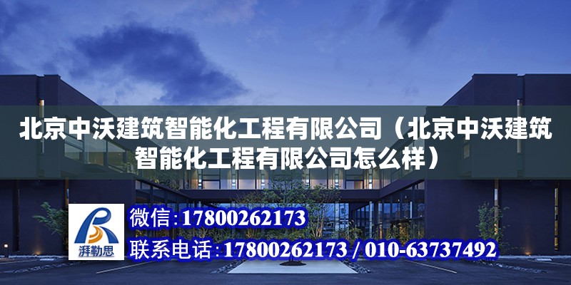 北京中沃建筑智能化工程有限公司（北京中沃建筑智能化工程有限公司怎么样） 全国钢结构厂