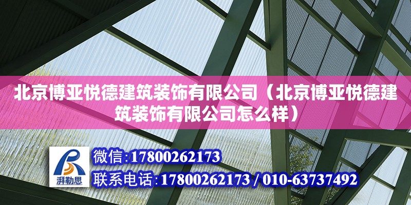 北京博亚悦德建筑装饰有限公司（北京博亚悦德建筑装饰有限公司怎么样） 全国钢结构厂