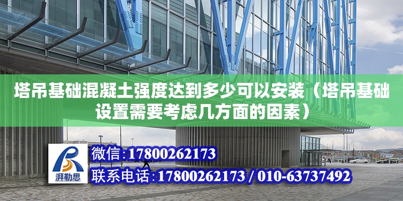 塔吊基础混凝土强度达到多少可以安装（塔吊基础设置需要考虑几方面的因素）