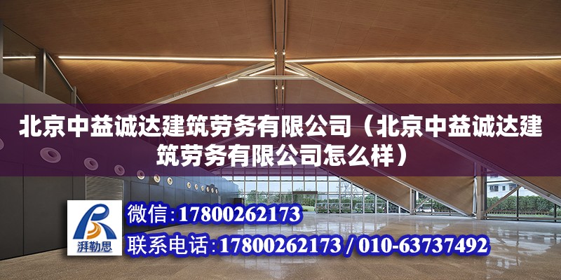 北京中益诚达建筑劳务有限公司（北京中益诚达建筑劳务有限公司怎么样）