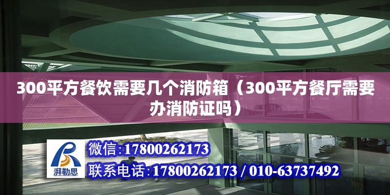 300平方餐饮需要几个消防箱（300平方餐厅需要办消防证吗）