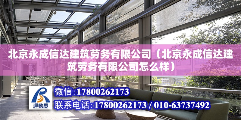 北京永成信达建筑劳务有限公司（北京永成信达建筑劳务有限公司怎么样）