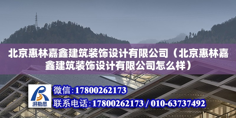 北京惠林嘉鑫建筑装饰设计有限公司（北京惠林嘉鑫建筑装饰设计有限公司怎么样） 全国钢结构厂