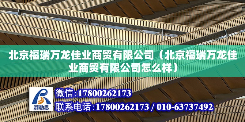 北京福瑞万龙佳业商贸有限公司（北京福瑞万龙佳业商贸有限公司怎么样） 结构机械钢结构施工