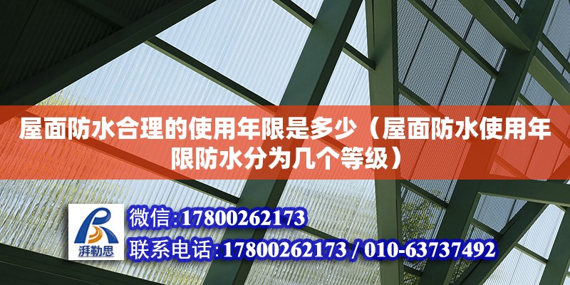 屋面防水合理的使用年限是多少（屋面防水使用年限防水分为几个等级） 北京加固设计