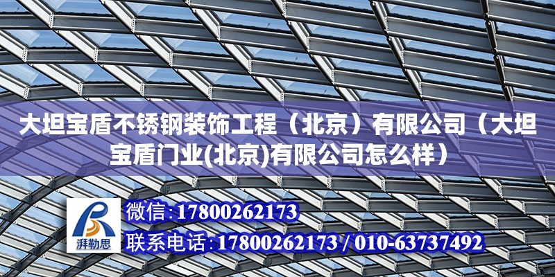 大坦宝盾不锈钢装饰工程（北京）有限公司（大坦宝盾门业(北京)有限公司怎么样）