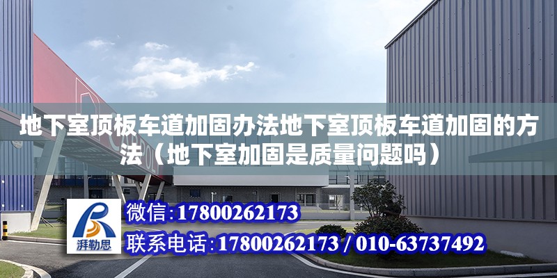 地下室顶板车道加固办法地下室顶板车道加固的方法（地下室加固是质量问题吗）