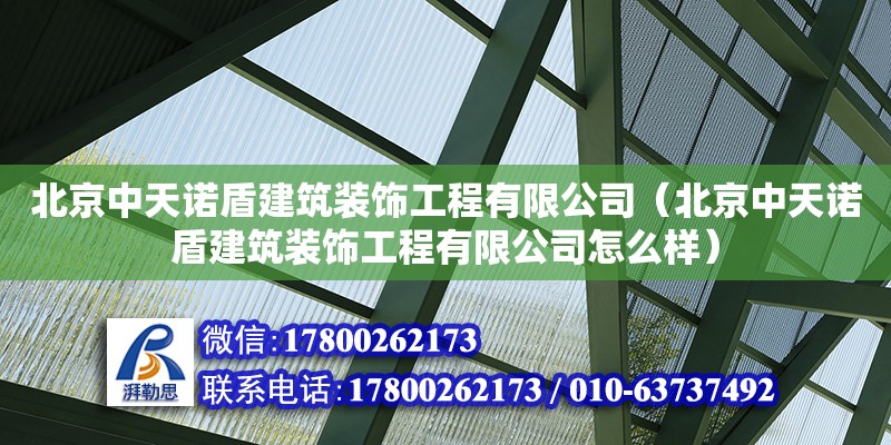 北京中天诺盾建筑装饰工程有限公司（北京中天诺盾建筑装饰工程有限公司怎么样）