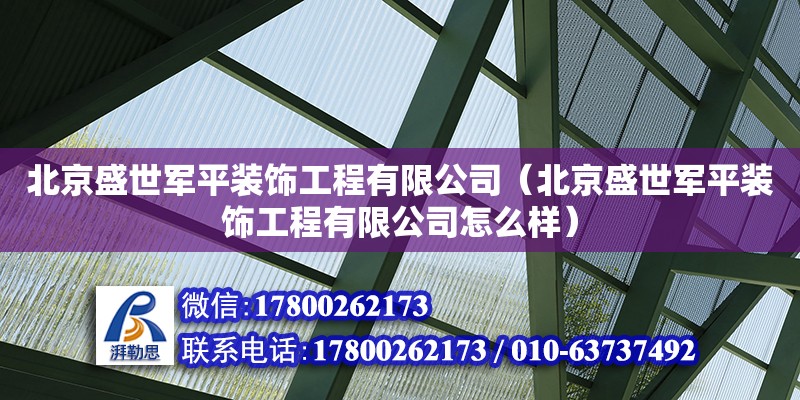 北京盛世军平装饰工程有限公司（北京盛世军平装饰工程有限公司怎么样） 全国钢结构厂