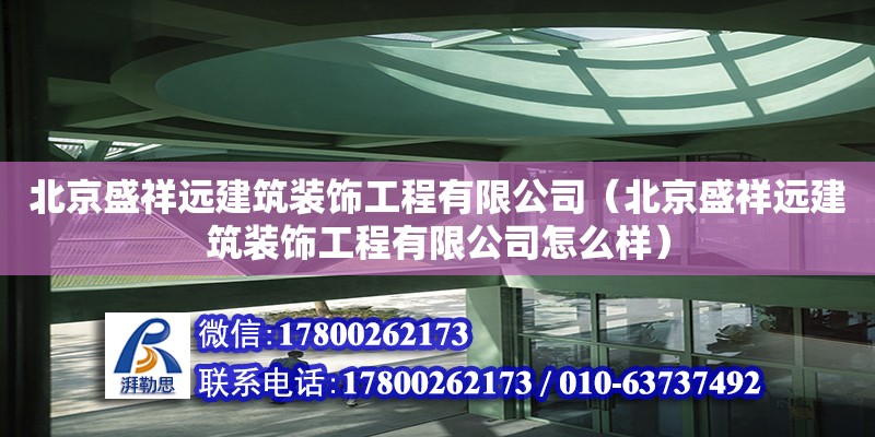 北京盛祥远建筑装饰工程有限公司（北京盛祥远建筑装饰工程有限公司怎么样）