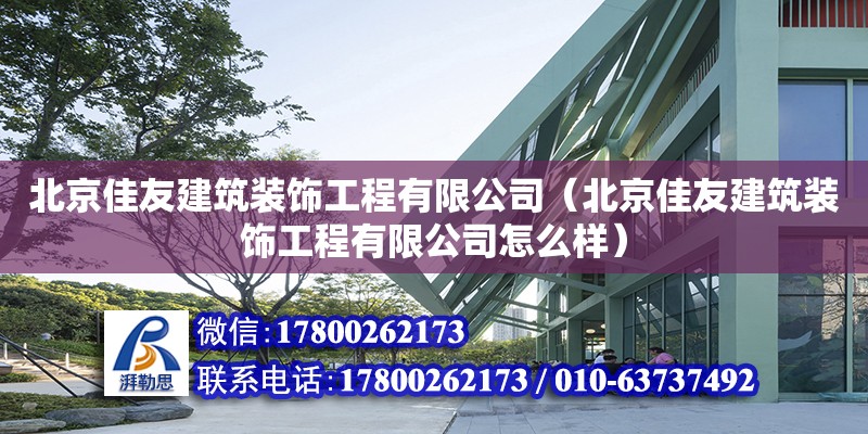 北京佳友建筑装饰工程有限公司（北京佳友建筑装饰工程有限公司怎么样）