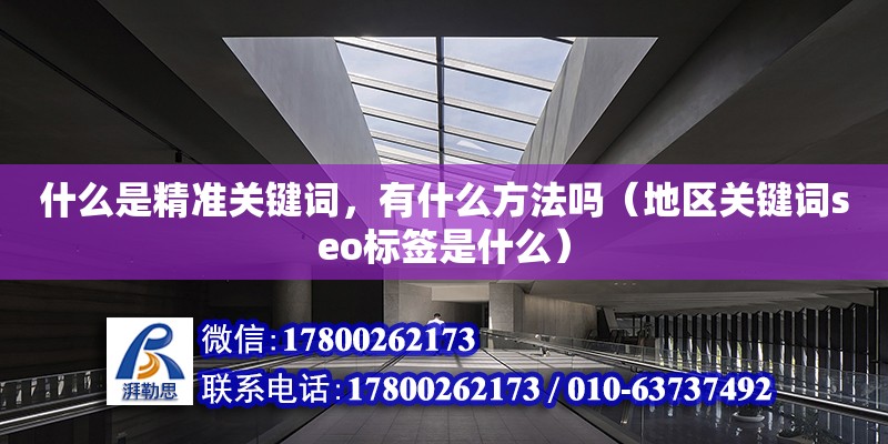 什么是精准关键词，有什么方法吗（地区关键词seo标签是什么） 北京加固设计