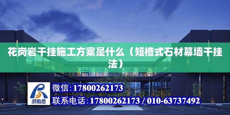 花岗岩干挂施工方案是什么（短槽式石材幕墙干挂法）