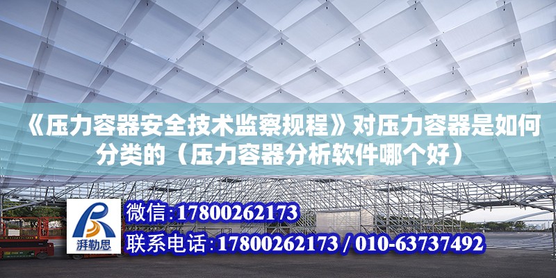 《压力容器安全技术监察规程》对压力容器是如何分类的（压力容器分析软件哪个好）