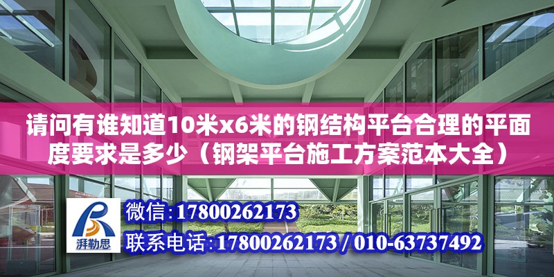 请问有谁知道10米x6米的钢结构平台合理的平面度要求是多少（钢架平台施工方案范本大全）