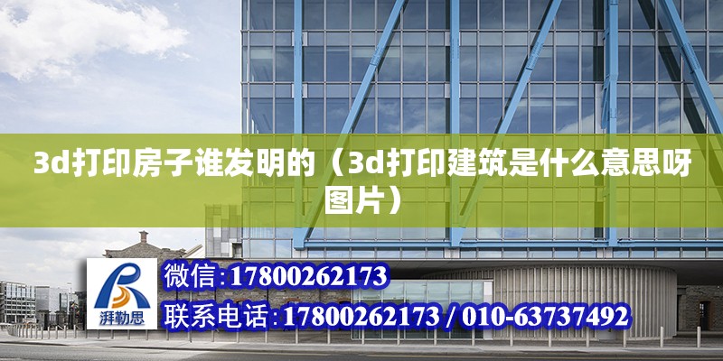 3d打印房子谁发明的（3d打印建筑是什么意思呀图片） 北京加固设计