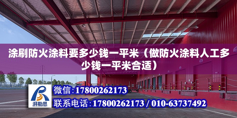 涂刷防火涂料要多少钱一平米（做防火涂料人工多少钱一平米合适）