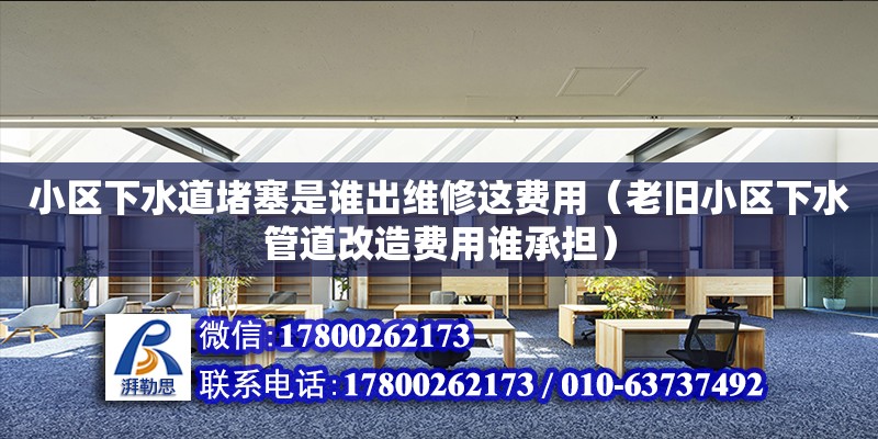 小区下水道堵塞是谁出维修这费用（老旧小区下水管道改造费用谁承担）