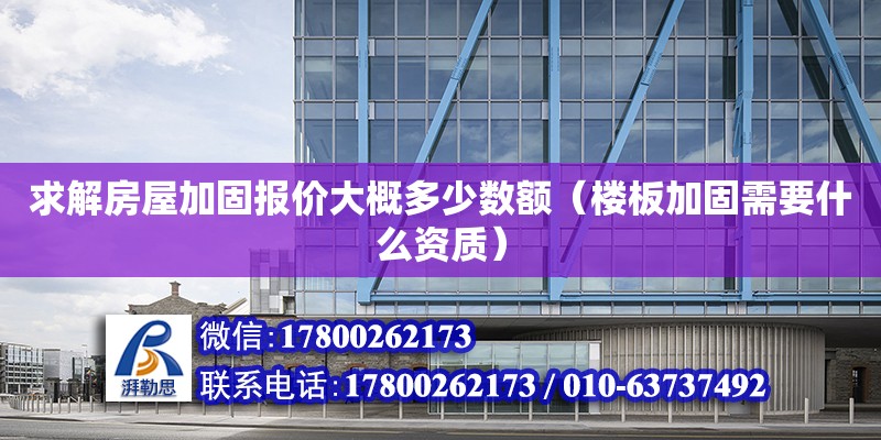 求解房屋加固报价大概多少数额（楼板加固需要什么资质） 北京加固设计