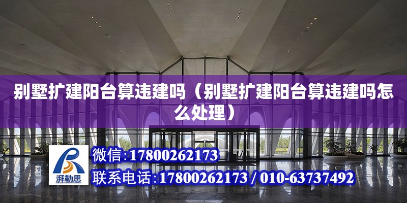 别墅扩建阳台算违建吗（别墅扩建阳台算违建吗怎么处理）