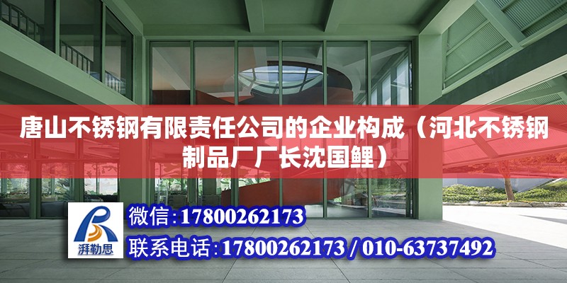 唐山不锈钢有限责任公司的企业构成（河北不锈钢制品厂厂长沈国鲤）