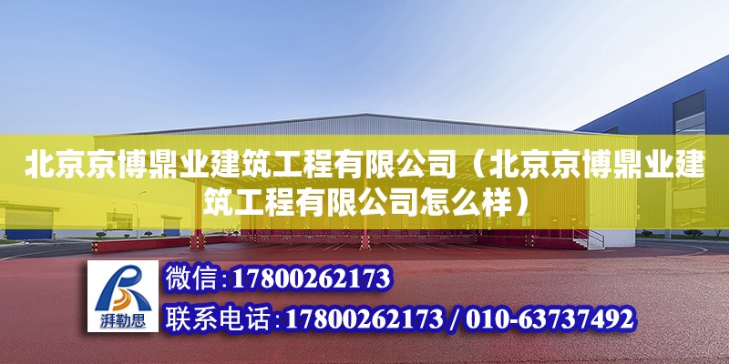 北京京博鼎业建筑工程有限公司（北京京博鼎业建筑工程有限公司怎么样） 全国钢结构厂